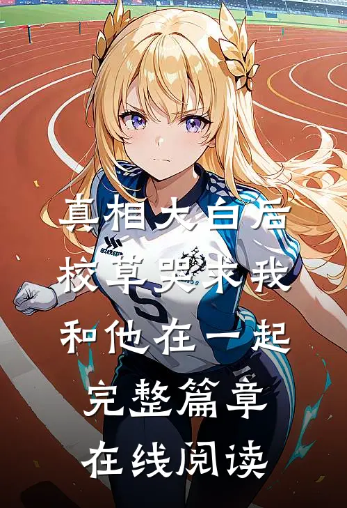 真相大白后,校草哭求我和他在一起完整篇章在线阅读