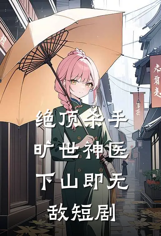绝顶杀手旷世神医,下山即无敌短剧