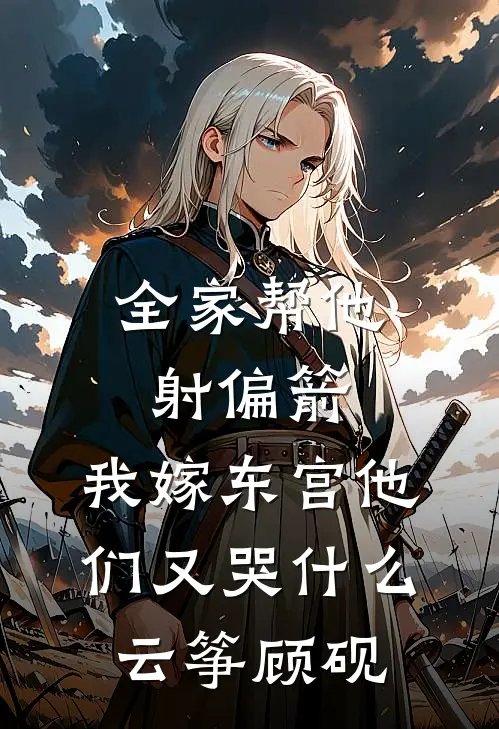 全家帮他射偏箭,我嫁东宫他们又哭云筝顾砚云玥