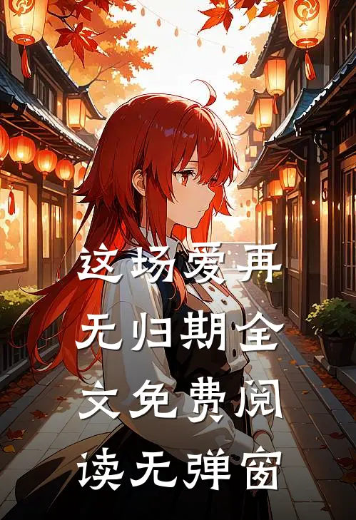 这场爱再无归期全文免费阅读无弹窗