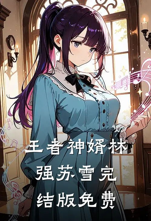 王者神婿林强苏雪完结版免费