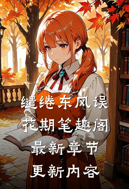 缱绻东风误花期笔趣阁最新章节更新内容
