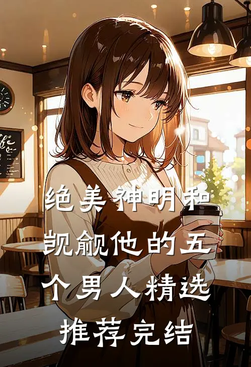 绝美神明和觊觎他的五个男人精选推荐完结