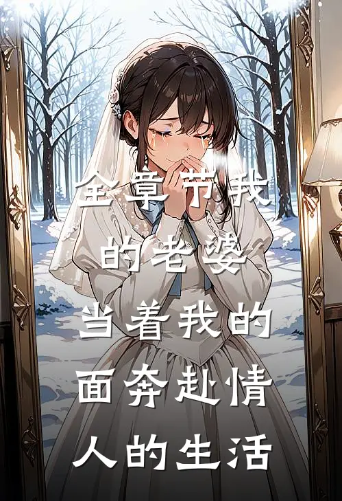 全章节我的老婆,当着我的面奔赴情人的生活