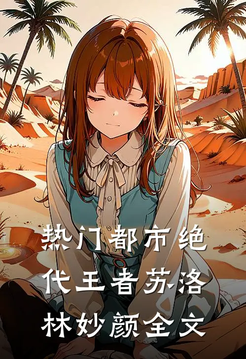 热门都市绝代王者苏洛林妙颜全文