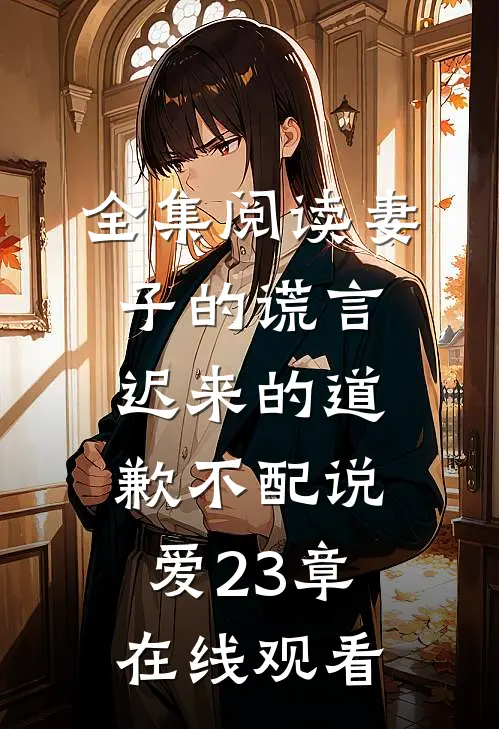 全集阅读妻子的谎言迟来的道歉不配说爱 23章在线观看