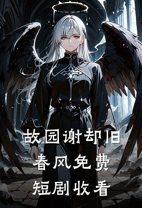 故园谢却旧春风免费短剧收看