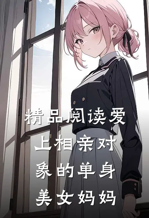 精品阅读爱上相亲对象的单身美女妈妈