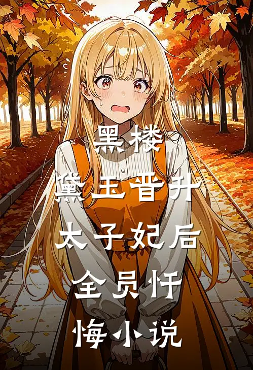 黑楼：黛玉晋升太子妃后，全员忏悔小说