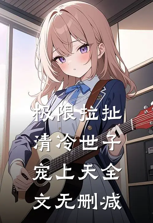 极限拉扯，清冷世子宠上天全文无删减