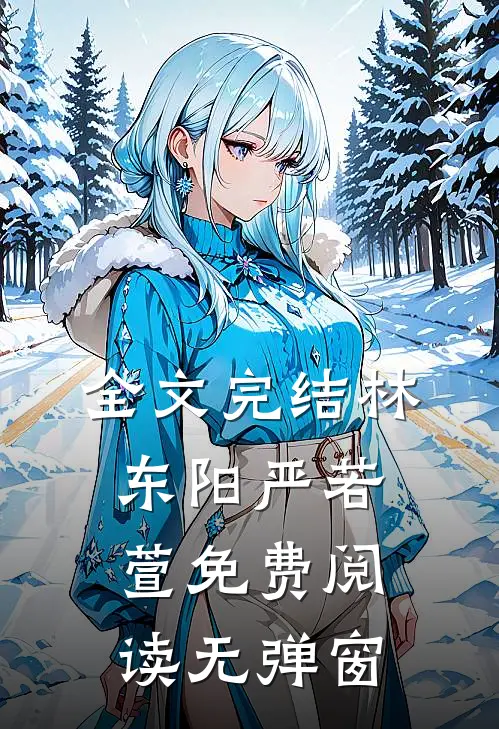 全文完结林东阳严若萱免费阅读无弹窗