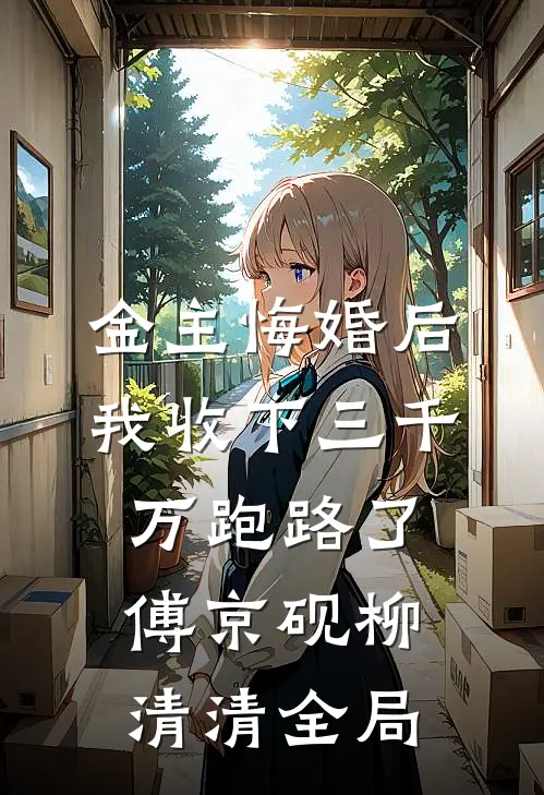 金主悔婚后，我收下三千万跑路了傅京砚柳清清全局