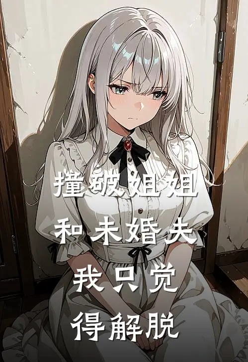 撞破姐姐和未婚夫,我只觉得解脱不了
