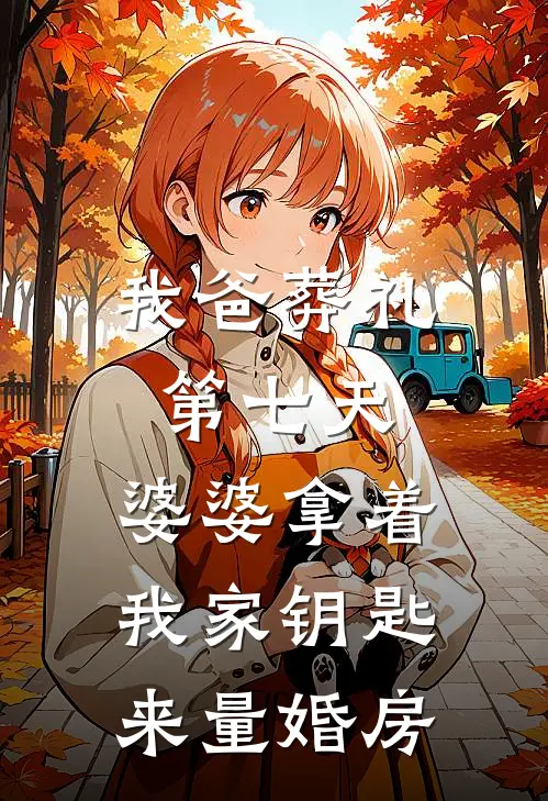 我爸葬礼第七天，婆婆拿着我家钥匙来量婚房