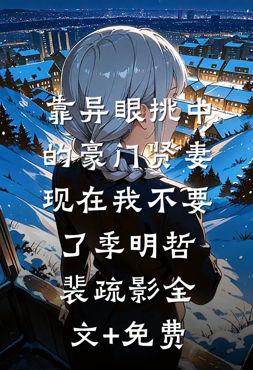 靠异眼挑中的豪门贤妻，现在我不要了季明哲裴疏影全文+免费