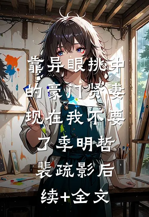 靠异眼挑中的豪门贤妻，现在我不要了季明哲裴疏影后续+全文