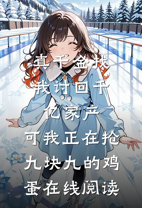 真千金找我讨回千亿家产，可我正在抢九块九的鸡蛋在线阅读
