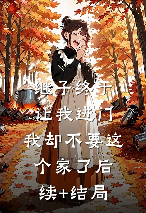 继子终于让我进门，我却不要这个家了后续+结局