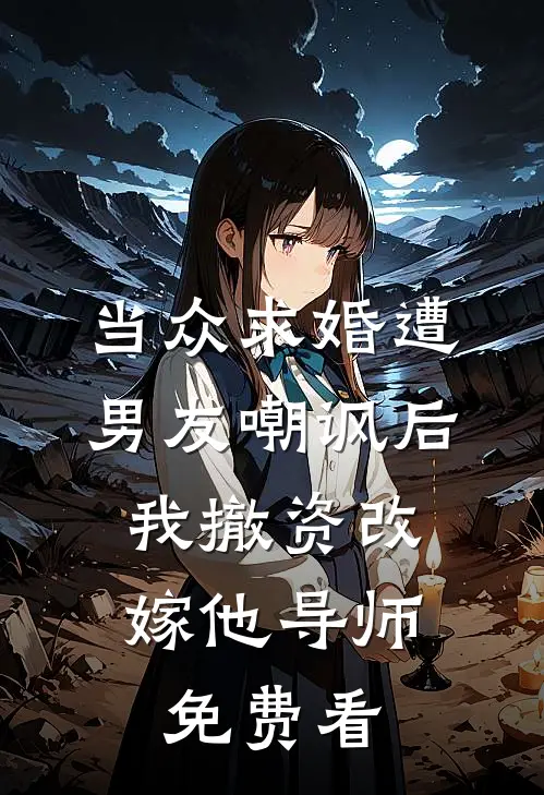 当众求婚遭男友嘲讽后，我撤资改嫁他导师免费看
