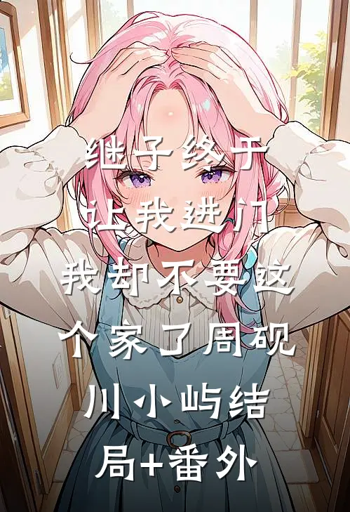 继子终于让我进门，我却不要这个家了周砚川小屿结局+番外