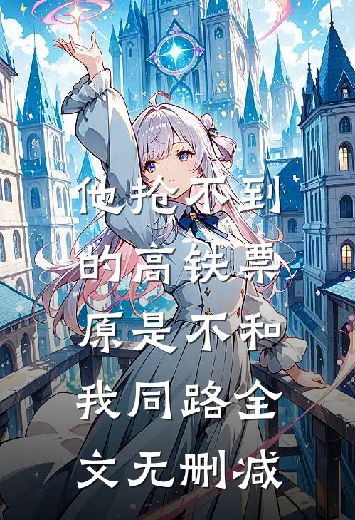 他抢不到的高铁票，原是不和我同路全文无删减