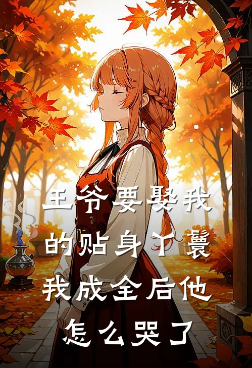 王爷要娶我的贴身丫鬟,我成全后他怎么哭了免费阅读
