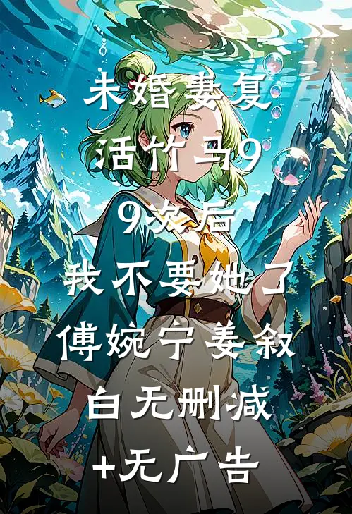 未婚妻复活竹马99次后，我不要她了傅婉宁姜叙白无删减+无广告