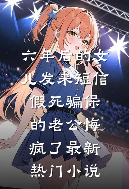 六年后的女儿发来短信，假死骗保的老公悔疯了最新热门小说