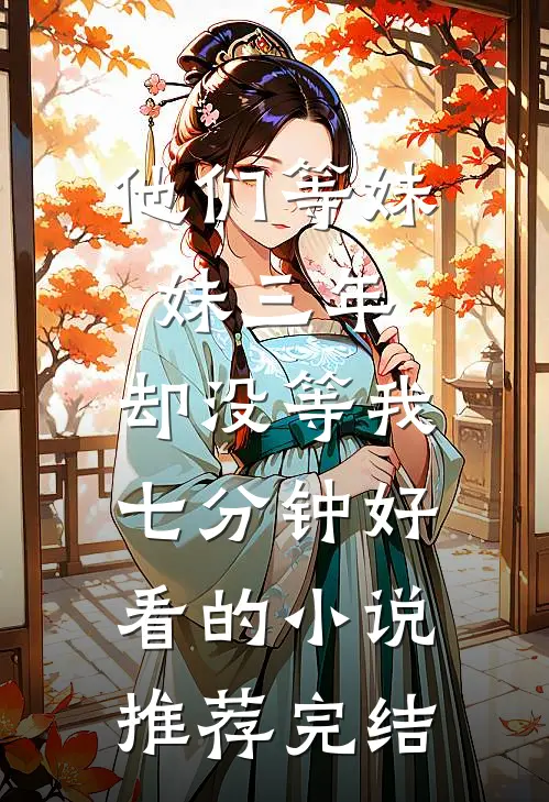 他们等妹妹三年，却没等我七分钟好看的小说推荐完结