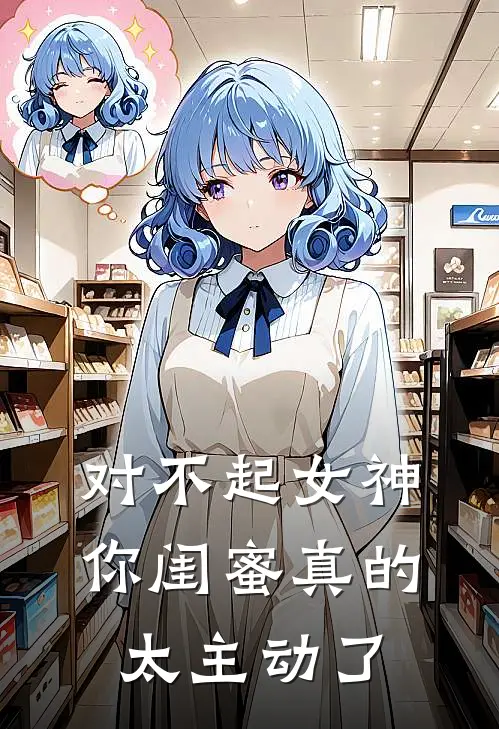 对不起女神,你闺蜜真的太主动了