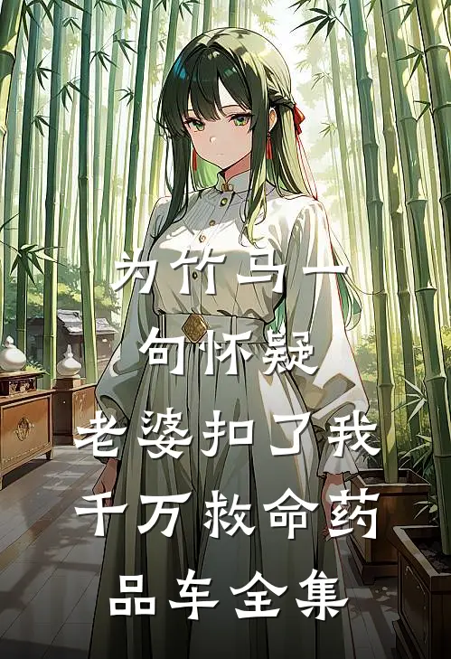 为竹马一句怀疑，老婆扣了我千万救命药品车全集
