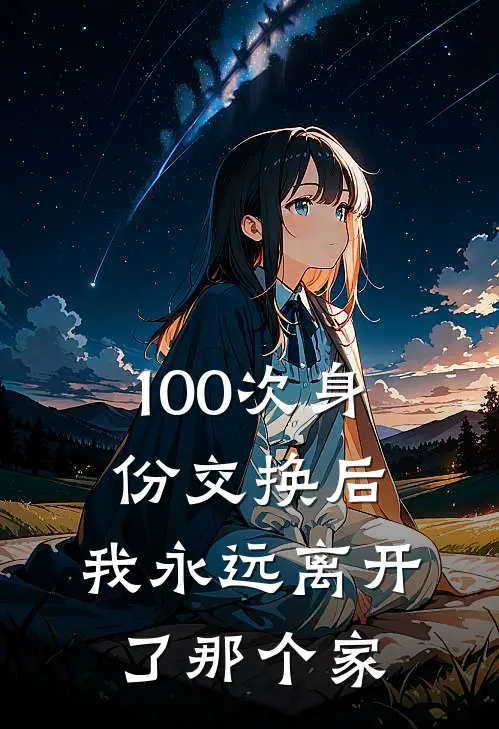 100次身份交换后,我永远离开了那个家族