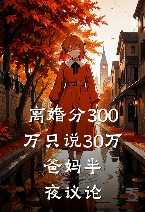 离婚分300万只说30万，爸妈半夜议论
