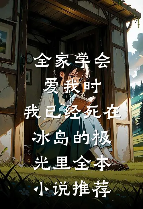 全家学会爱我时，我已经死在冰岛的极光里全本小说推荐