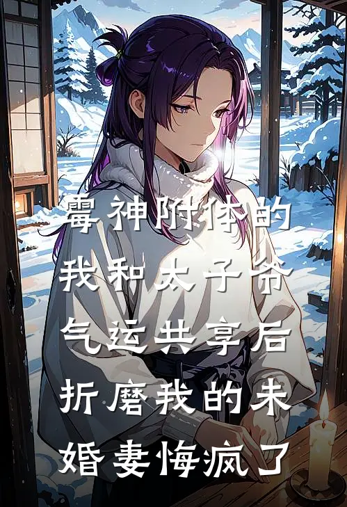 霉神附体的我和太子爷气运共享后，折磨我的未婚妻悔疯了