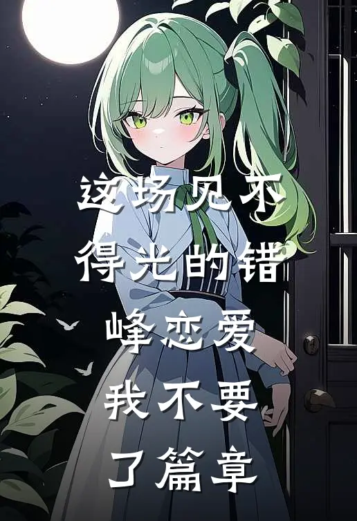 这场见不得光的错峰恋爱，我不要了篇章