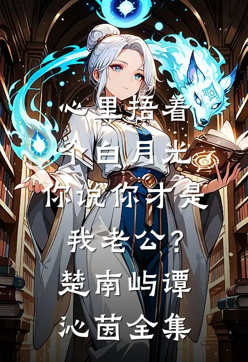 心里捂着个白月光，你说你才是我老公？楚南屿谭沁茵全集
