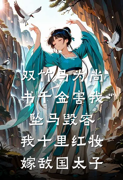 双竹马为尚书千金害我坠马毁容，我十里红妆嫁敌国太子