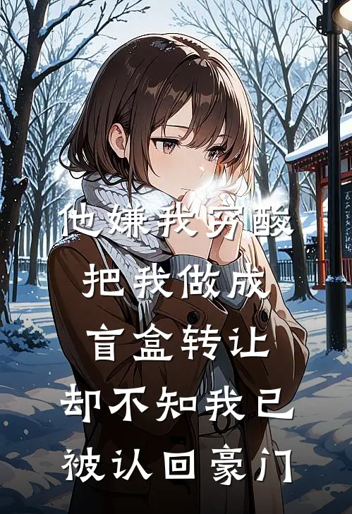 他嫌我穷酸把我做成盲盒转让，却不知我已被认回豪门