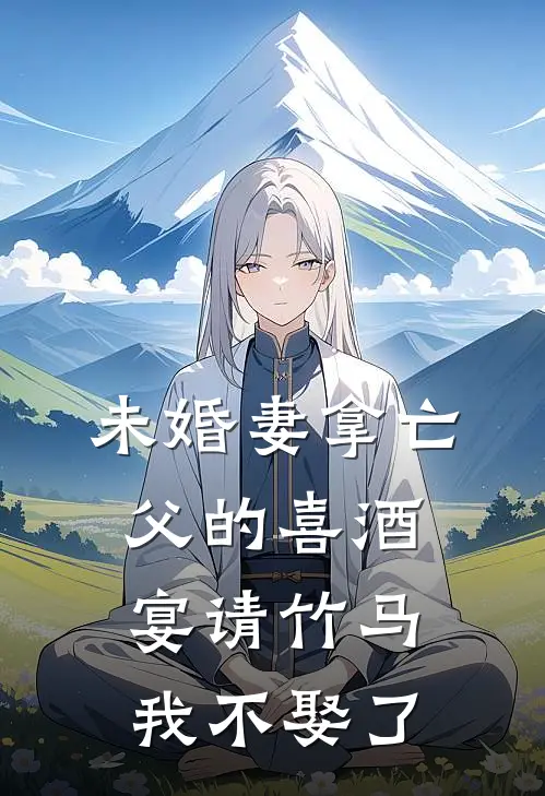 未婚妻拿亡父的喜酒宴请竹马，我不娶了