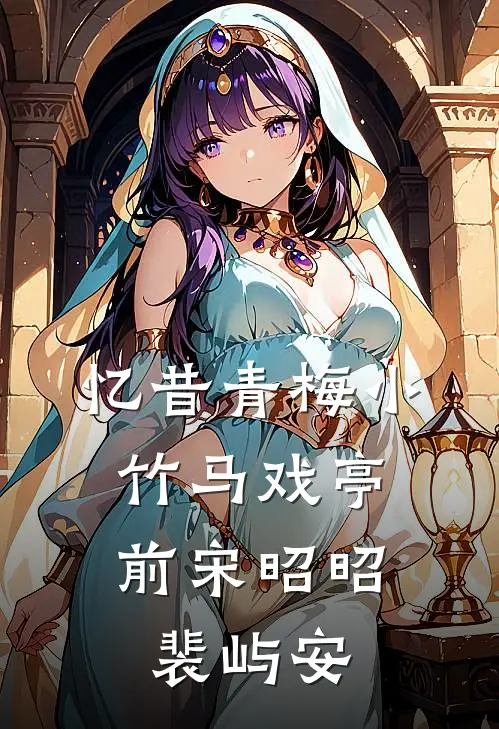 忆昔青梅小，竹马戏亭前宋昭昭裴屿安