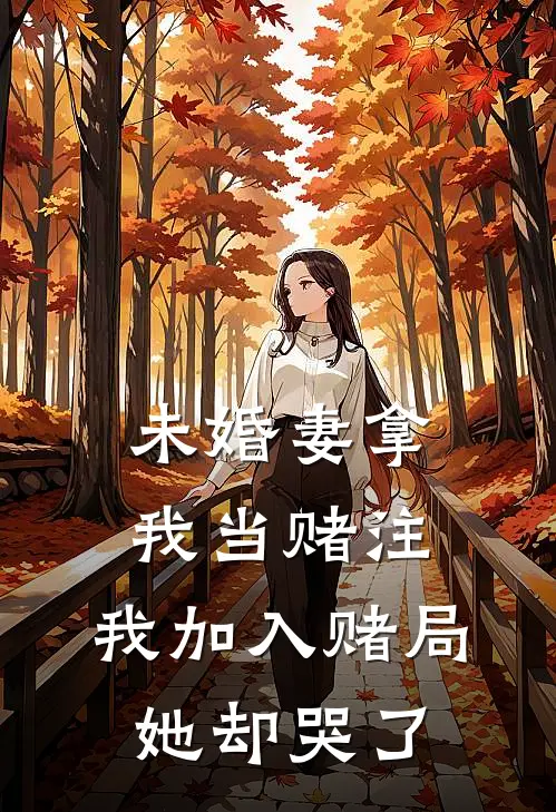 未婚妻拿我当赌注,我加入赌局她却哭了完整版
