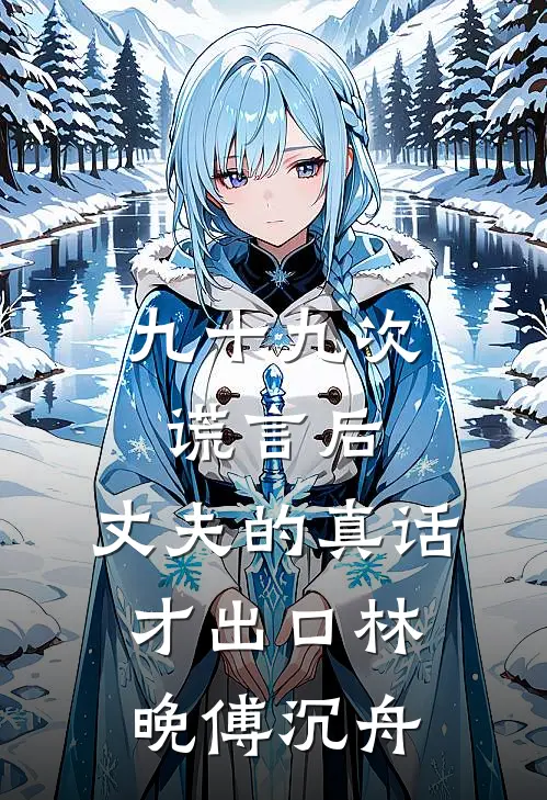 九十九次谎言后，丈夫的真话才出口林晚傅沉舟