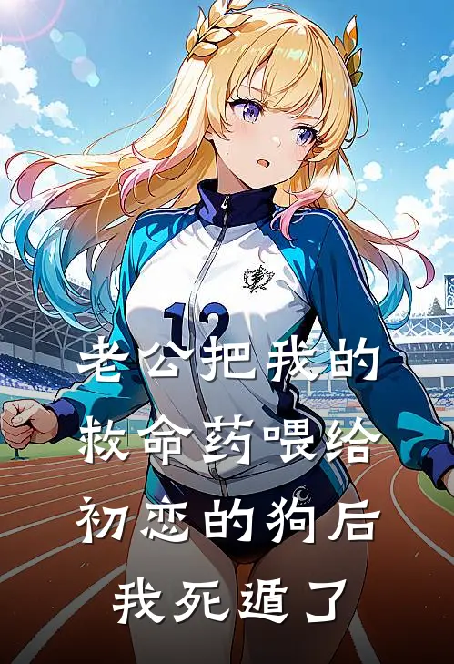 老公把我的救命药喂给初恋的狗后，我死遁了