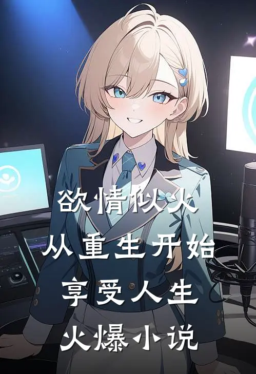 欲情似火，从重生开始享受人生火爆小说