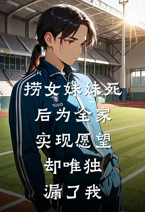 捞女妹妹死后为全家实现愿望，却唯独漏了我