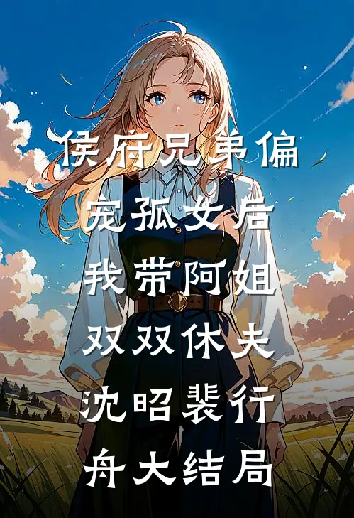 侯府兄弟偏宠孤女后，我带阿姐双双休夫沈昭裴行舟大结局