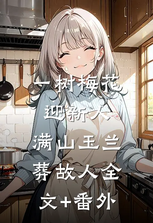 一树梅花迎新人，满山玉兰葬故人全文+番外