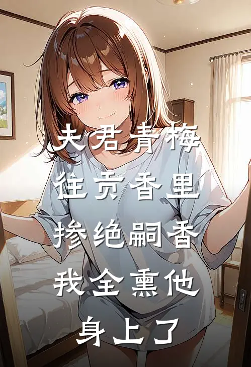 夫君青梅往贡香里掺绝嗣香，我全熏他身上了