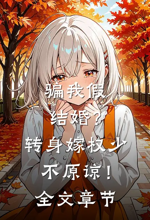 骗我假结婚？转身嫁权少，不原谅！全文章节